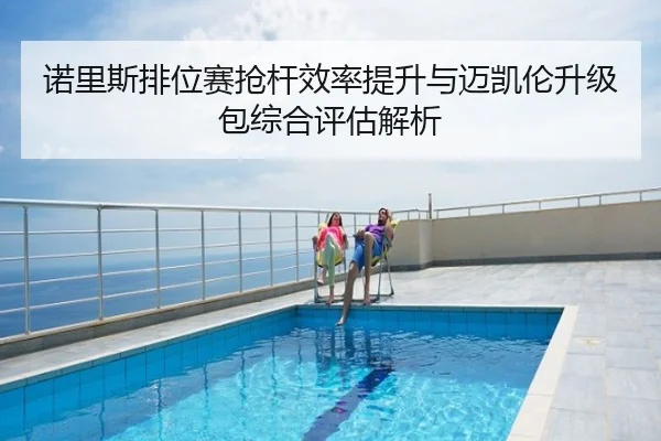 诺里斯排位赛抢杆效率提升与迈凯伦升级包综合评估解析