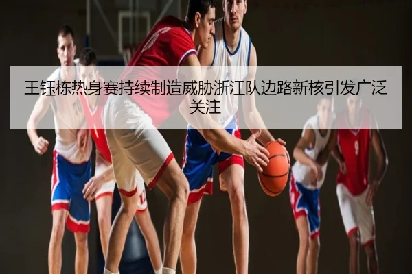 王钰栋热身赛持续制造威胁浙江队边路新核引发广泛关注