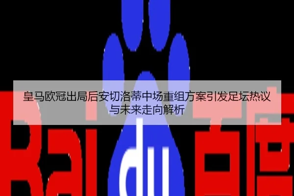 皇马欧冠出局后安切洛蒂中场重组方案引发足坛热议与未来走向解析